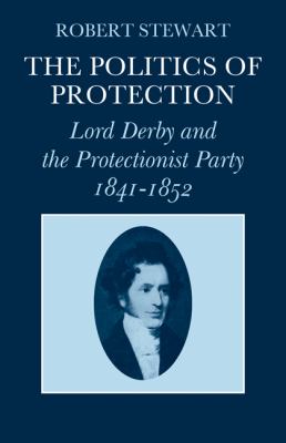 The Politics of Protection : Lord Derby and the Protectionist Party, 1841-1852