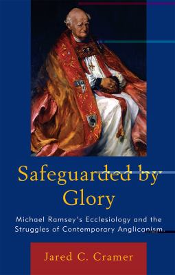 Safeguarded by Glory : Michael Ramsey's Ecclesiology and the Struggles of Contemporary Anglicanism