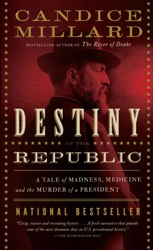 Destiny of the Republic : A Tale of Madness, Medicine and the Murder of a President