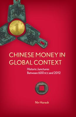 Chinese Money in Global Context : Historic Junctures Between 600 BCE And 2012