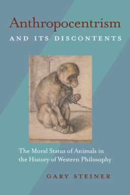 Anthropocentrism and Its Discontents : The Moral Status of Animals in the History of Western Philosophy