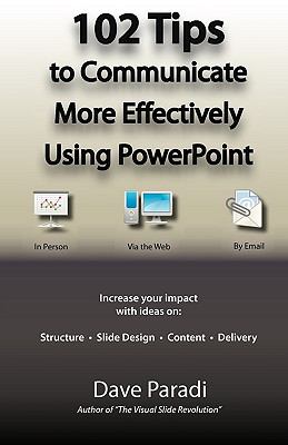 102 Tips to Communicate More Effectively Using PowerPoint : Increase Your Impact with Ideas on Structure, Slide Design, Content and Delivery