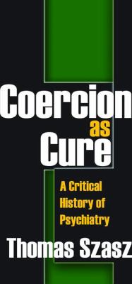 Coercion As Cure : A Critical History of Psychiatry