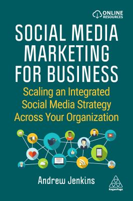 Social Media Marketing for Business : Scaling an Integrated Social Media Strategy Across Your Organization