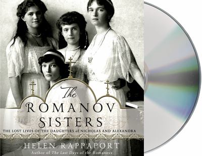 The Romanov Sisters : The Lost Lives of the Daughters of Nicholas and Alexandra