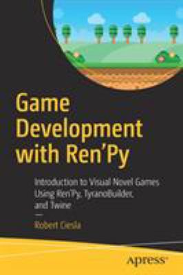 Game Development with Ren'Py : Introduction to Visual Novel Games Using Ren'Py, TyranoBuilder, and Twine