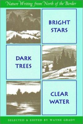 Bright Stars, Dark Trees, Clear Water : Nature Writing from North of the Border