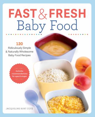 Fast and Fresh Baby Food Cookbook : 120 Ridiculously Simple and Naturally Wholesome Baby Food Recipes