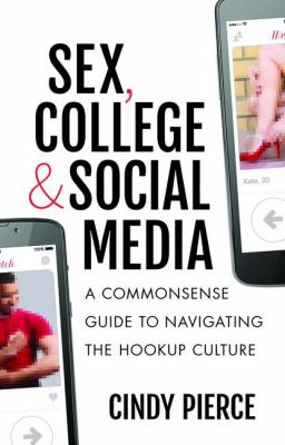 Sex, College, and Social Media : A Commonsense Guide to Navigating the Hookup Culture