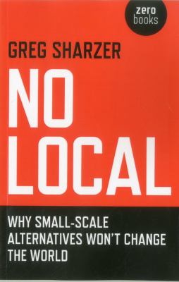 No Local : Why Small-Scale Alternatives Won't Change the World