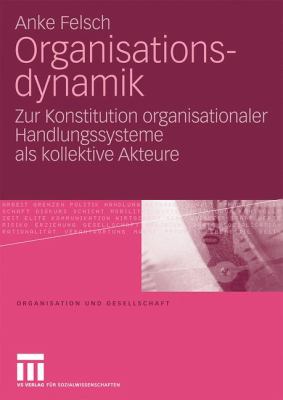 Organisationsdynamik : Zur Konstitution Organisationaler Handlungssysteme Als Kollektive Akteure