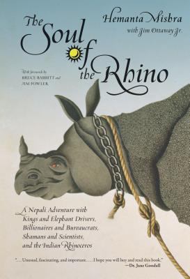 The Soul of a Rhino : A Nepali Adventure with Kings and Elephant Drivers, Billionaires, and Bureaucrats, Shamans and Scientists, and the Indian Rhinoceros
