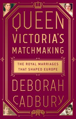 Queen Victoria's Matchmaking : The Royal Marriages That Shaped Europe
