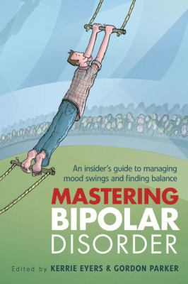 Mastering Bipolar Disorder : An Insider's Guide to Managing Mood Swings and Finding Balance