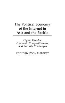 The Political Economy of the Internet in Asia and the Pacific : Digital Divides, Economic Competitiveness, and Security Challenges