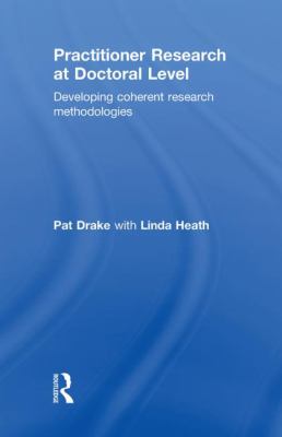 Practitioner Research at Doctoral Level : Developing Coherent Research Methodologies
