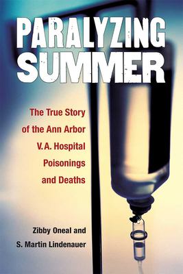Paralyzing Summer : The True Story of the Ann Arbor V. A. Hospital Poisonings and Deaths