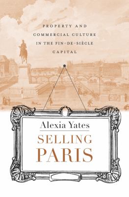 Selling Paris : Property and Commercial Culture in the Fin-De-siècle Capital