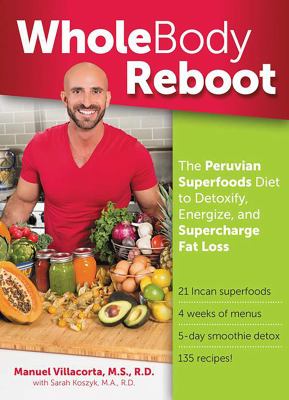 Whole Body Reboot : The Peruvian Superfoods Diet to Detoxify, Energize, and Supercharge Fat Loss