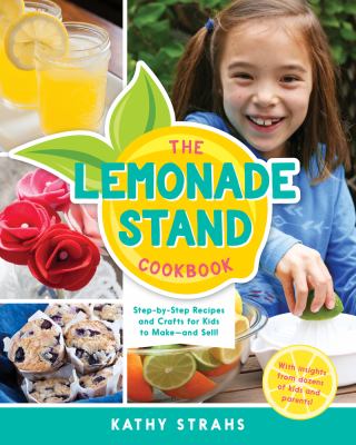 The Lemonade Stand Cookbook : Step-By-Step Recipes and Crafts for Kids to Make-and Sell!