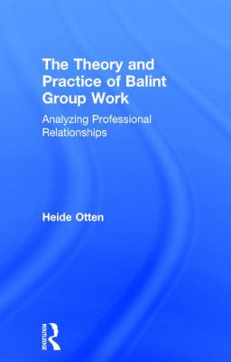 The Theory and Practice of Balint Group Work : Analyzing Professional Relationships