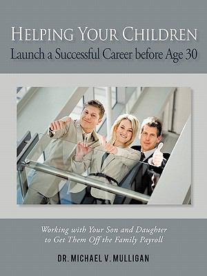 Helping Your Children Launch a Successful Career before Age 30 : Working with Your Son and Daughter to Get Them off the Family Payroll