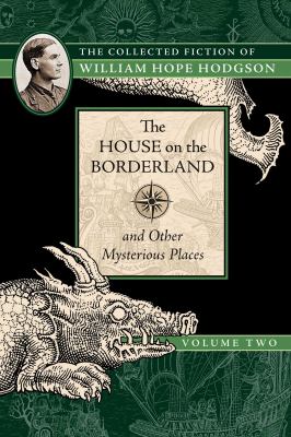 The House on the Borderland and Other Mysterious Places : The Collected Fiction of William Hope Hodgson, Volume 2