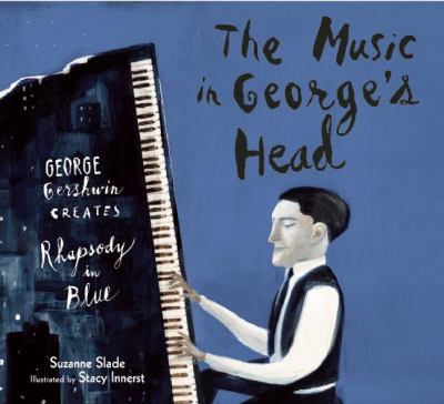 The Music in George's Head : George Gershwin Creates Rhapsody in Blue