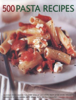 500 Pasta Recipes : Delicious Pasta Sauces for Every Kind of Occasion, from after-Work Spaghetti Suppers to Stylish Dinner Party Dishes