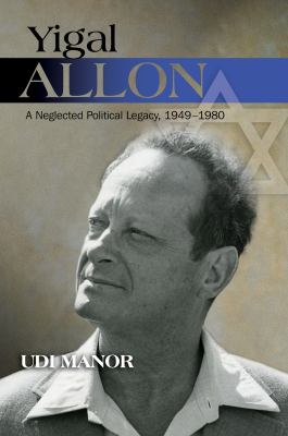 Yigal Allon : A Neglected Political Legacy, 1949-1980