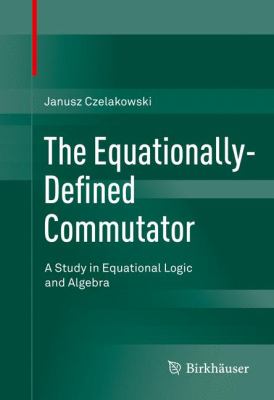 The Equationally Defined Commutator : A Study in Equational Logic and Algebra