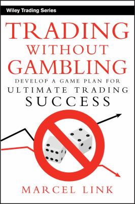 Trading Without Gambling : Develop a Game Plan for Ultimate Trading Success