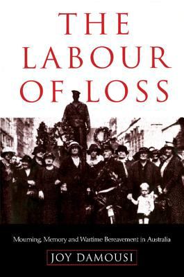 The Labour of Loss : Mourning, Memory and Wartime Bereavement in Australia