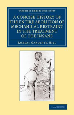 A Concise History of the Entire Abolition of Mechanical Restraint in the Treatment of the Insane : And of the Introduction, Success, and Final Triumph of the Non-Restraint System