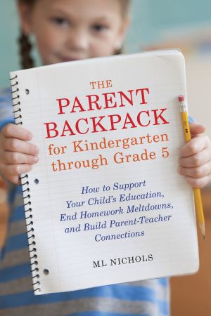 The Parent Backpack for Kindergarten Through Grade 5 : How to Support Your Child's Education, End Homework Meltdowns, and Build Parent-Teacher Connections
