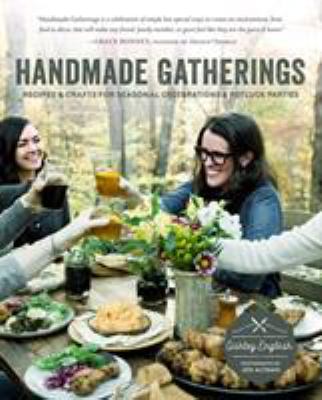 Handmade Gatherings : Recipes and Crafts for Seasonal Celebrations and Potluck Parties
