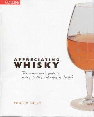 Appreciating Whisky : The Connoisseur's Guide to Nosing, Tasting and Enjoying Scotch