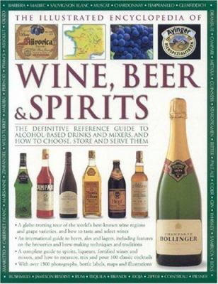 The Illustrated Encyclopedia of Wine, Beer and Spirits : The Definitive Reference Guide to Alchol-Based Drinks and Mixers, and How to Choose, Store and Serve Them