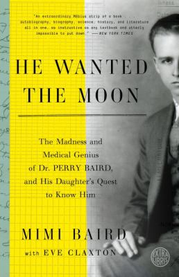 He Wanted the Moon : The Madness and Medical Genius of Dr. Perry Baird, and His Daughter's Quest to Know Him