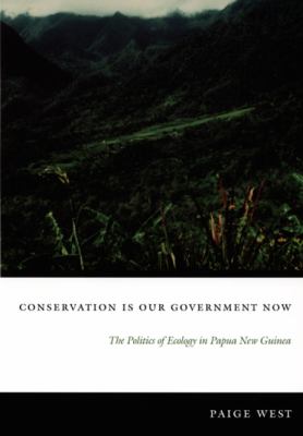 Conservation Is Our Government Now : The Politics of Ecology in Papua New Guinea