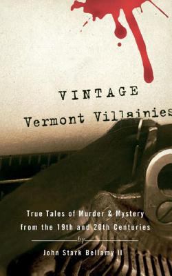 Vintage Vermont Villainies : True Tales of Murder and Mystery from the 19th and 20th Century