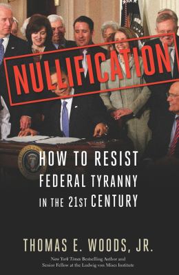 Nullification : How to Resist Federal Tyranny in the 21st Century
