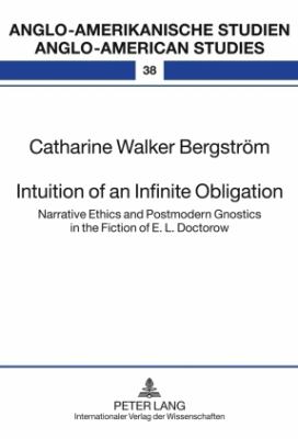 Intuition of an Infinite Obligation : Narrative Ethics and Postmodern Gnostics in the Fiction of E. L. Doctorow