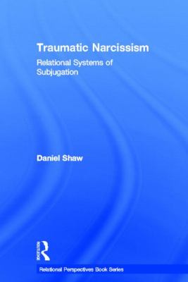Traumatic Narcissism : Relational Systems of Subjugation