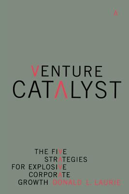 Venture Catalyst : The Five Strategies for Explosive Corporate Growth