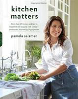Kitchen Matters : More Than 100 Recipes and Tips to Transform the Way You Cook and Eat -- Wholesome, Nourishing, Unforgettable