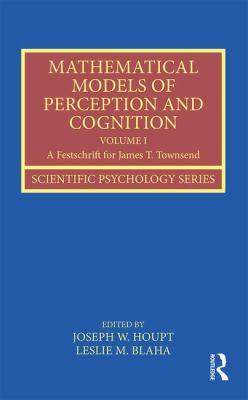 Mathematical Models of Perception and Cognition Volume I : A Festschrift for James T. Townsend