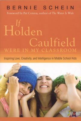 If Holden Caulfield Were in My Classroom : Inspiring Love, Creativity, and Intelligence in Middle School Kids