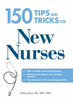 150 Tips and Tricks for New Nurses : Balance a Hectic Schedule and Get the Sleep You Need... Avoid Illness and Stay Positive... Continue Your Education and Keep up with Medical Advances