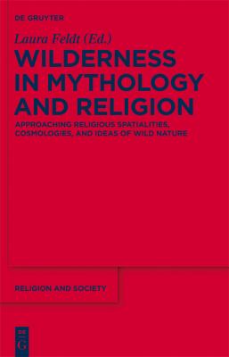 Wilderness in Mythology and Religion : Approaching Religious Spatialities, Cosmologies, and Ideas of Wild Nature